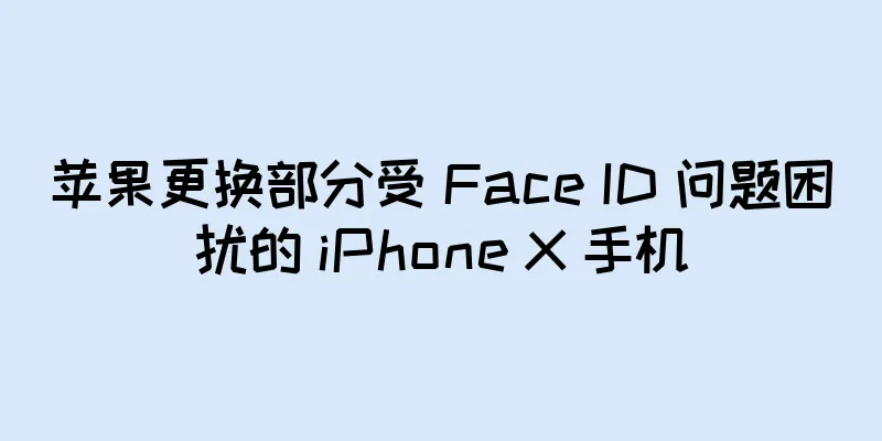 苹果更换部分受 Face ID 问题困扰的 iPhone X 手机