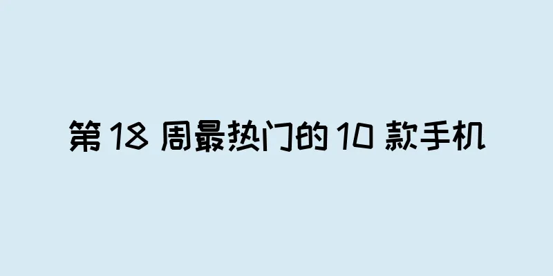 第 18 周最热门的 10 款手机
