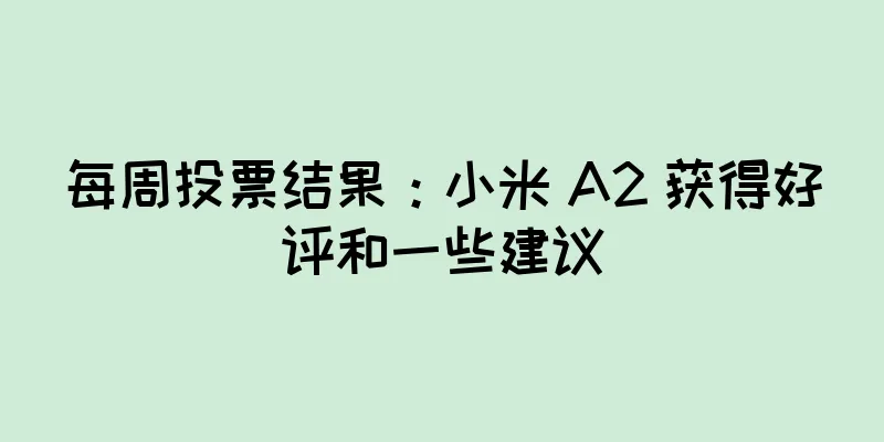每周投票结果：小米 A2 获得好评和一些建议
