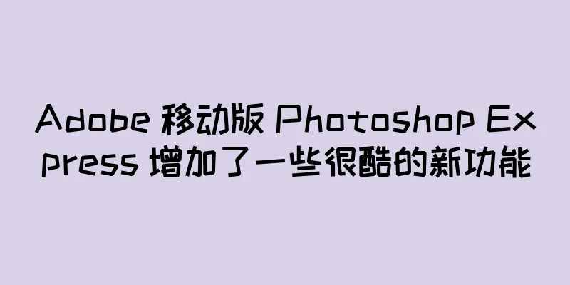 Adobe 移动版 Photoshop Express 增加了一些很酷的新功能