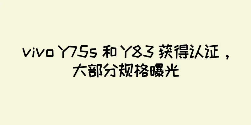 vivo Y75s 和 Y83 获得认证，大部分规格曝光