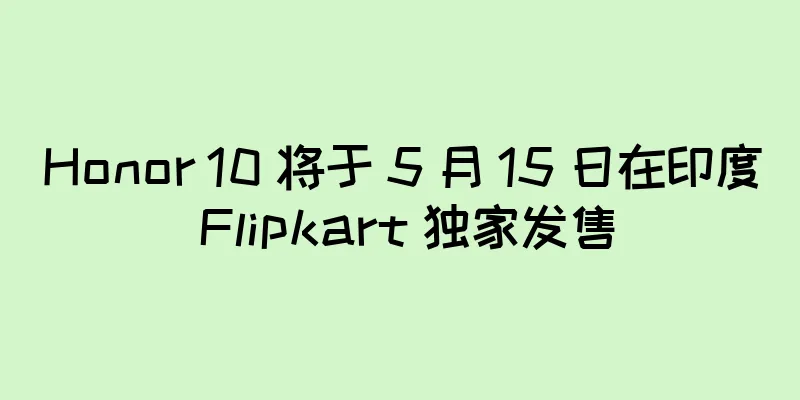 Honor 10 将于 5 月 15 日在印度 Flipkart 独家发售
