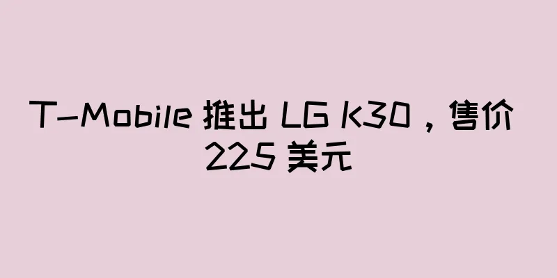 T-Mobile 推出 LG K30，售价 225 美元