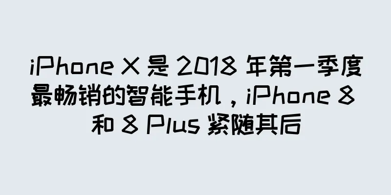 iPhone X 是 2018 年第一季度最畅销的智能手机，iPhone 8 和 8 Plus 紧随其后