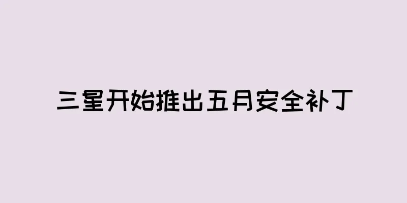 三星开始推出五月安全补丁