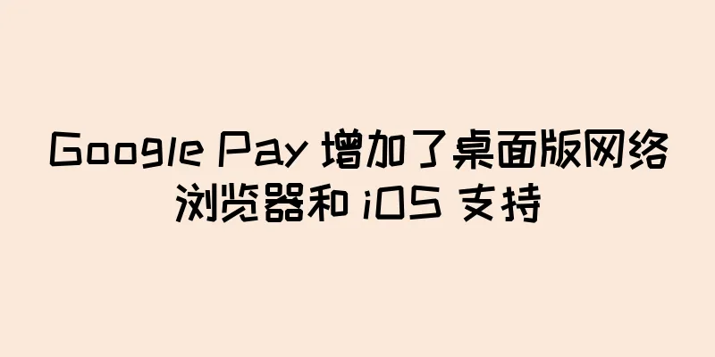 Google Pay 增加了桌面版网络浏览器和 iOS 支持