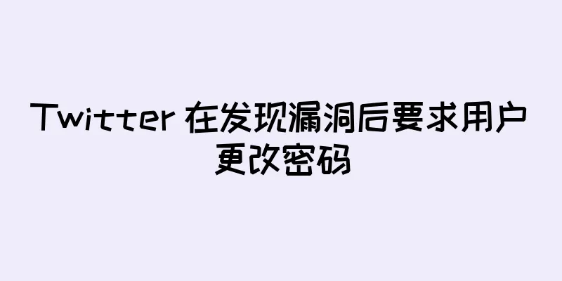 Twitter 在发现漏洞后要求用户更改密码