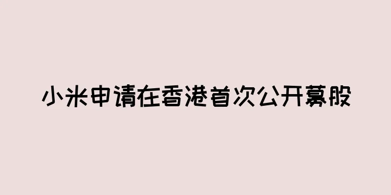 小米申请在香港首次公开募股