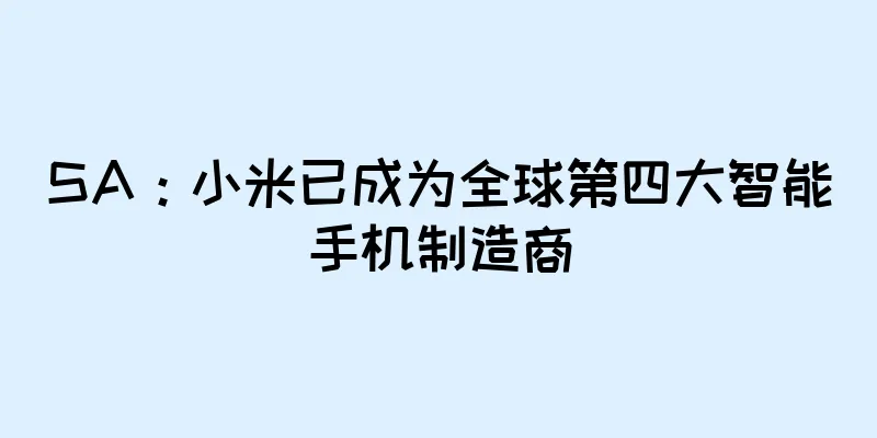 SA：小米已成为全球第四大智能手机制造商