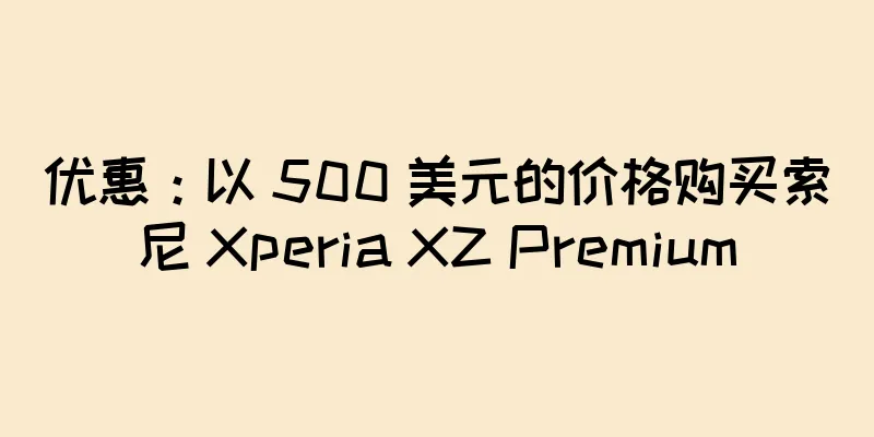 优惠：以 500 美元的价格购买索尼 Xperia XZ Premium