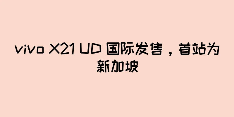 vivo X21 UD 国际发售，首站为新加坡