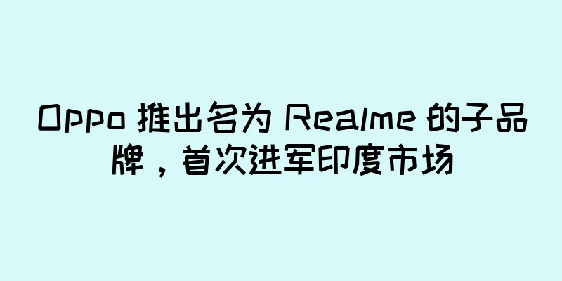 Oppo 推出名为 Realme 的子品牌，首次进军印度市场