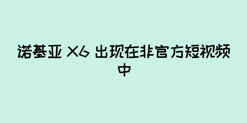 诺基亚 X6 出现在非官方短视频中