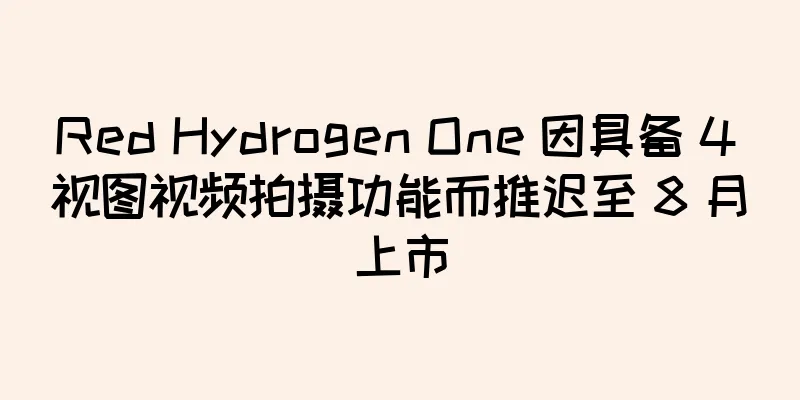 Red Hydrogen One 因具备 4 视图视频拍摄功能而推迟至 8 月上市