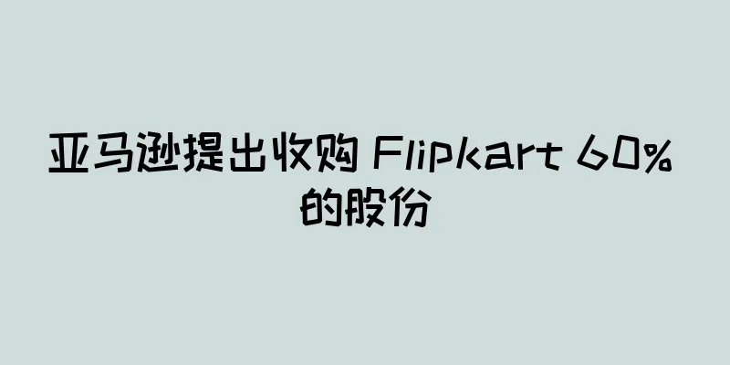 亚马逊提出收购 Flipkart 60% 的股份