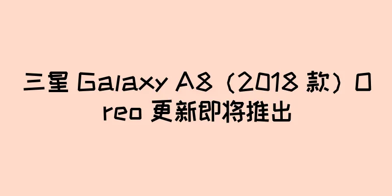 三星 Galaxy A8（2018 款）Oreo 更新即将推出