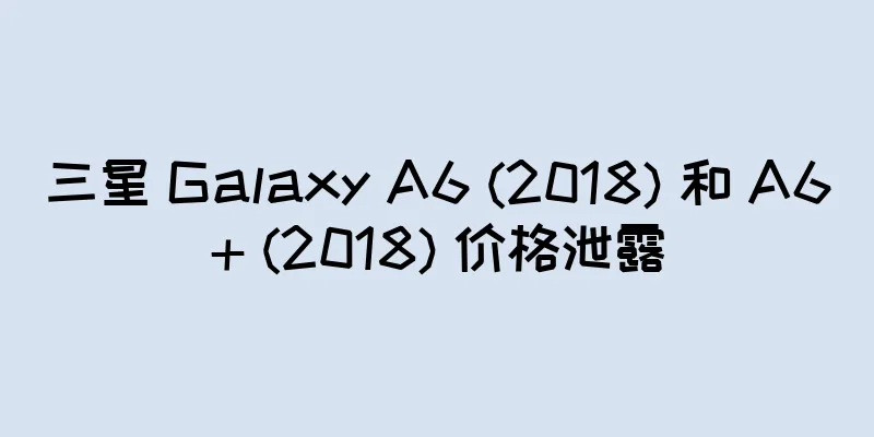 三星 Galaxy A6 (2018) 和 A6+ (2018) 价格泄露