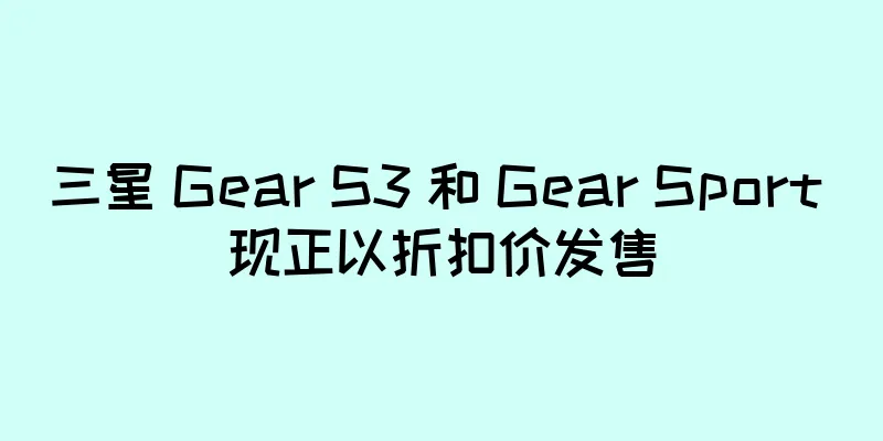 三星 Gear S3 和 Gear Sport 现正以折扣价发售