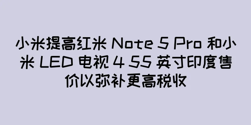 小米提高红米 Note 5 Pro 和小米 LED 电视 4 55 英寸印度售价以弥补更高税收