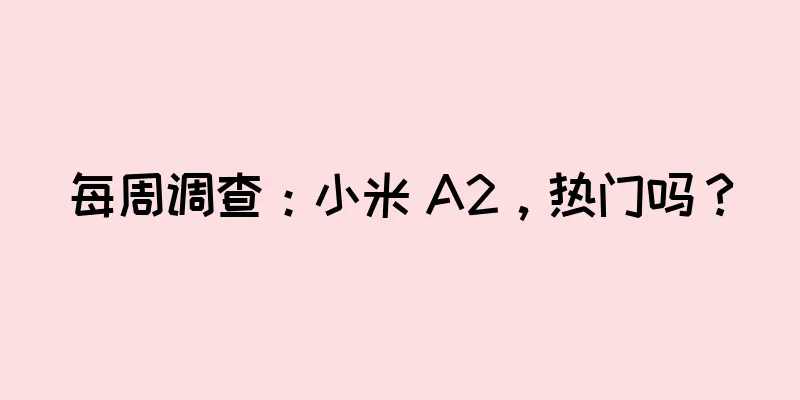 每周调查：小米 A2，热门吗？
