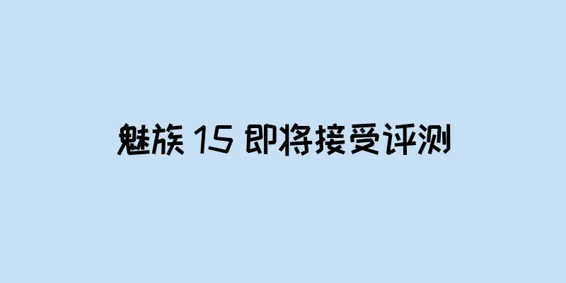 魅族 15 即将接受评测