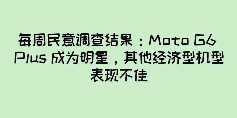 每周民意调查结果：Moto G6 Plus 成为明星，其他经济型机型表现不佳
