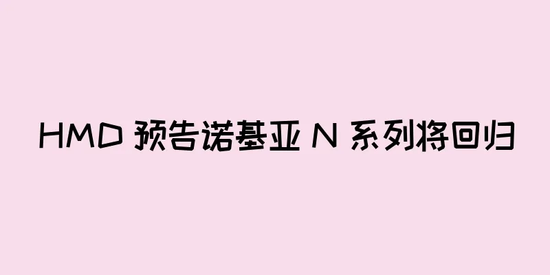HMD 预告诺基亚 N 系列将回归