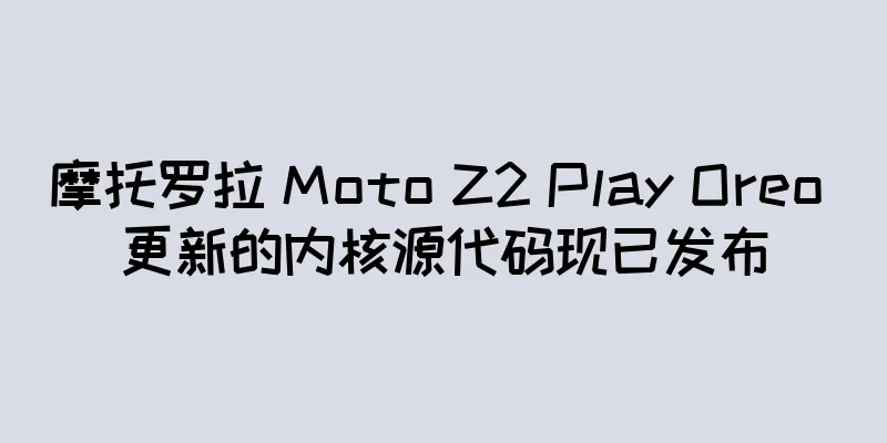 摩托罗拉 Moto Z2 Play Oreo 更新的内核源代码现已发布