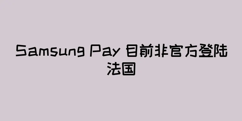 Samsung Pay 目前非官方登陆法国