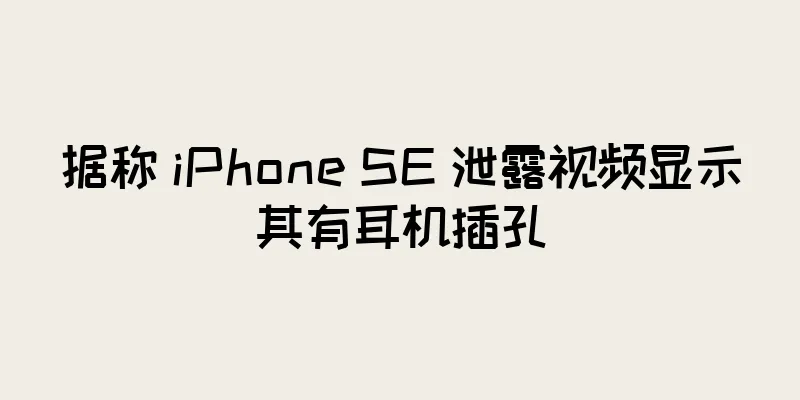 据称 iPhone SE 泄露视频显示其有耳机插孔