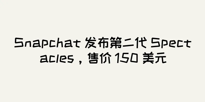 Snapchat 发布第二代 Spectacles，售价 150 美元