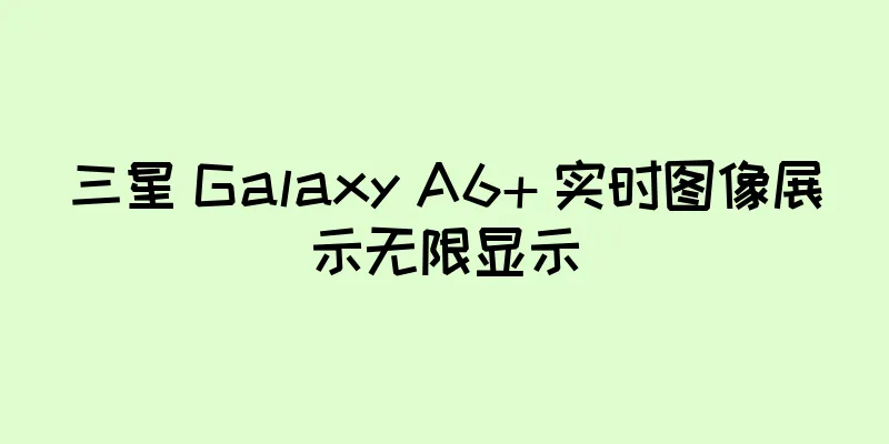 三星 Galaxy A6+ 实时图像展示无限显示