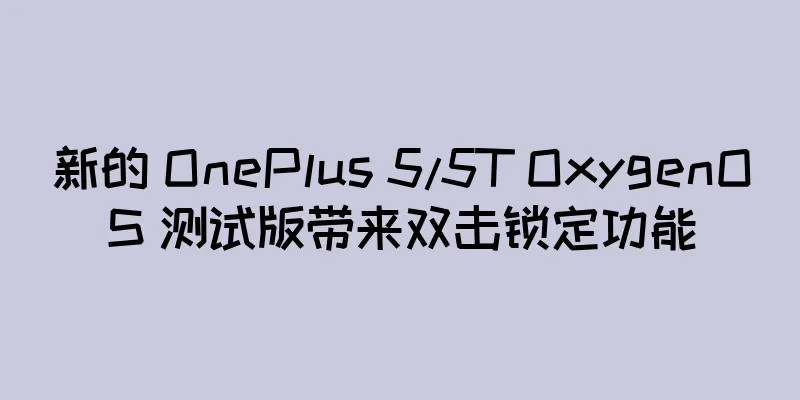 新的 OnePlus 5/5T OxygenOS 测试版带来双击锁定功能