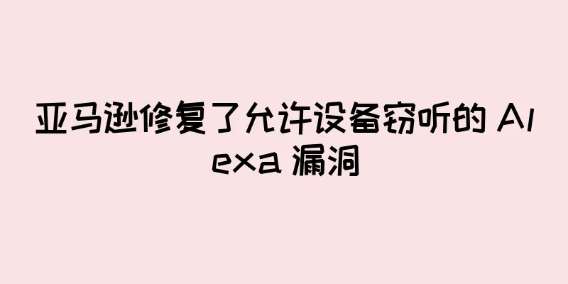 亚马逊修复了允许设备窃听的 Alexa 漏洞