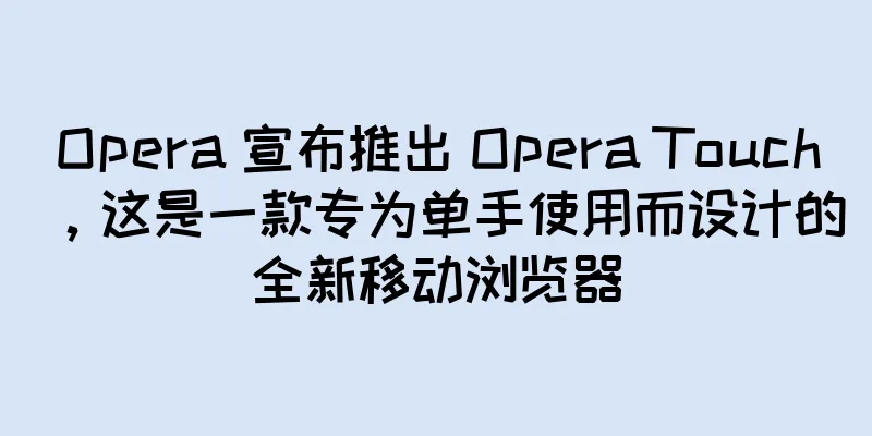 Opera 宣布推出 Opera Touch，这是一款专为单手使用而设计的全新移动浏览器