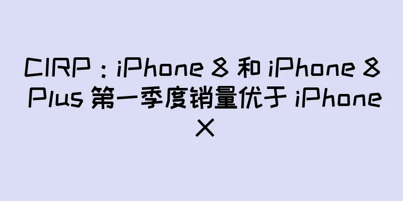 CIRP：iPhone 8 和 iPhone 8 Plus 第一季度销量优于 iPhone X