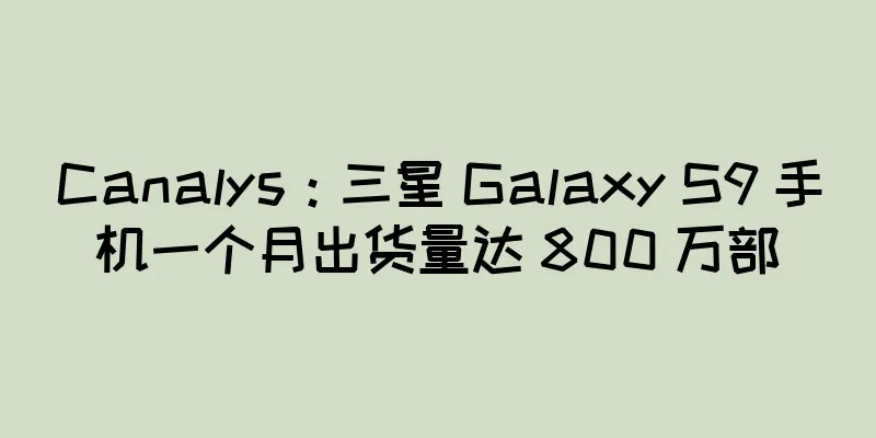 Canalys：三星 Galaxy S9 手机一个月出货量达 800 万部