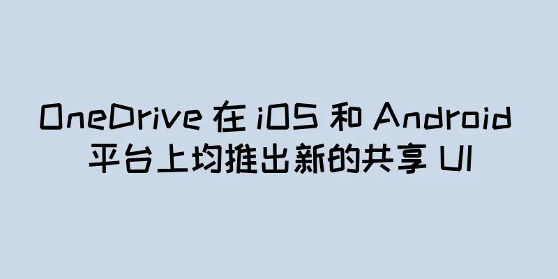OneDrive 在 iOS 和 Android 平台上均推出新的共享 UI