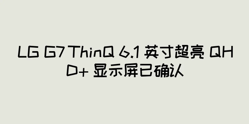 LG G7 ThinQ 6.1 英寸超亮 QHD+ 显示屏已确认