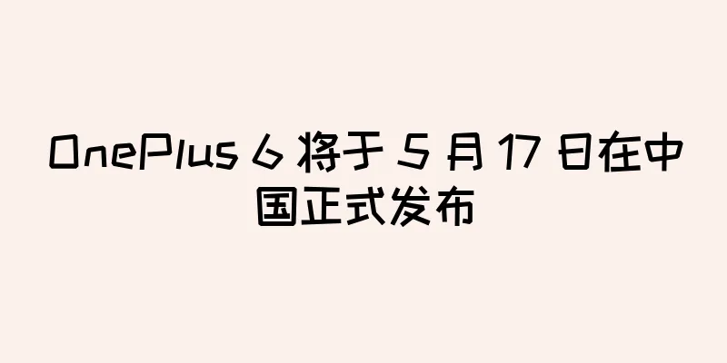 OnePlus 6 将于 5 月 17 日在中国正式发布