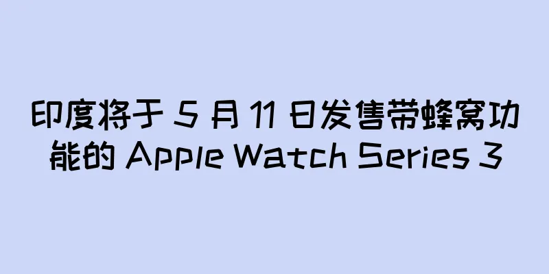印度将于 5 月 11 日发售带蜂窝功能的 Apple Watch Series 3