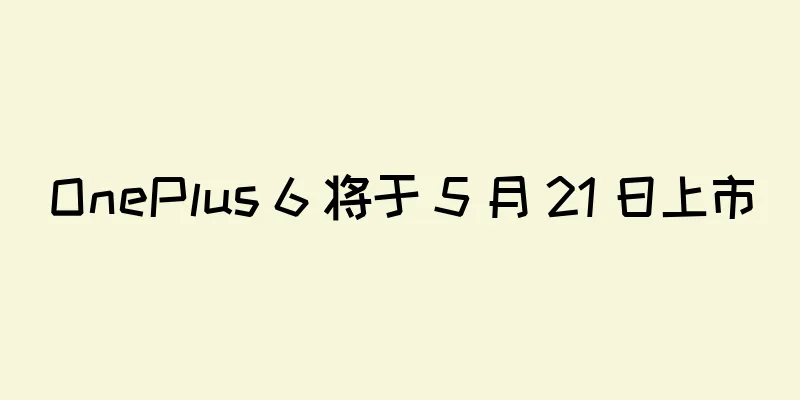 OnePlus 6 将于 5 月 21 日上市