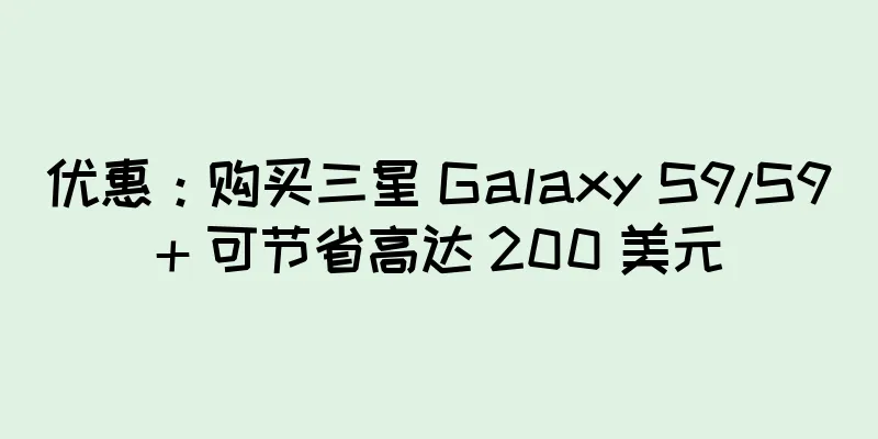 优惠：购买三星 Galaxy S9/S9+ 可节省高达 200 美元