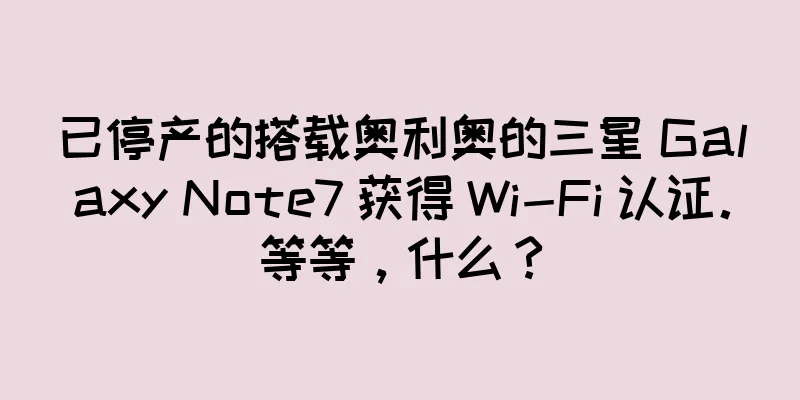 已停产的搭载奥利奥的三星 Galaxy Note7 获得 Wi-Fi 认证。等等，什么？