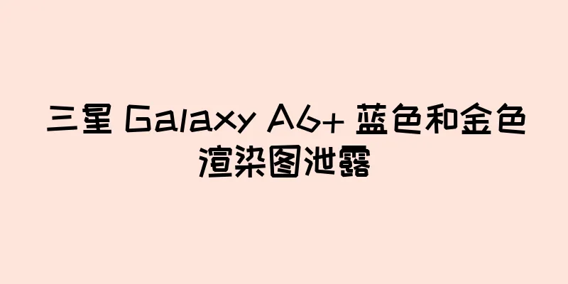 三星 Galaxy A6+ 蓝色和金色渲染图泄露