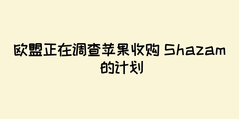欧盟正在调查苹果收购 Shazam 的计划