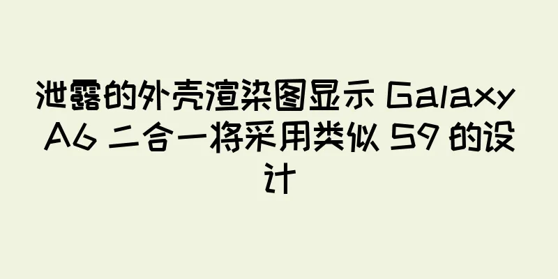 泄露的外壳渲染图显示 Galaxy A6 二合一将采用类似 S9 的设计