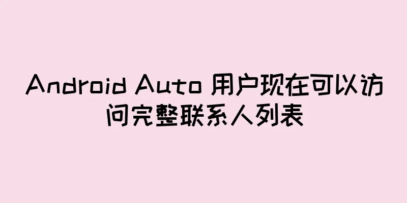 Android Auto 用户现在可以访问完整联系人列表