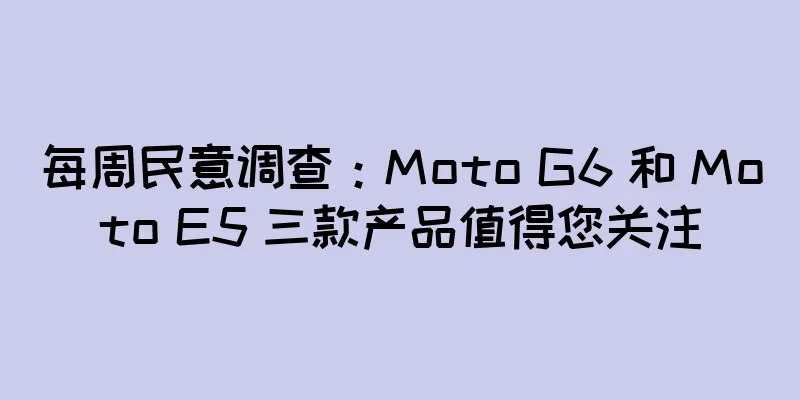 每周民意调查：Moto G6 和 Moto E5 三款产品值得您关注