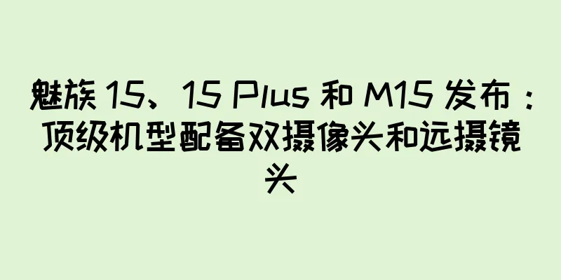 魅族 15、15 Plus 和 M15 发布：顶级机型配备双摄像头和远摄镜头